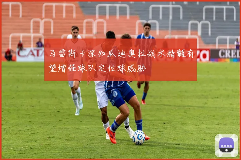 马雷斯卡深知瓜迪奥拉战术精髓有望增强球队定位球威胁