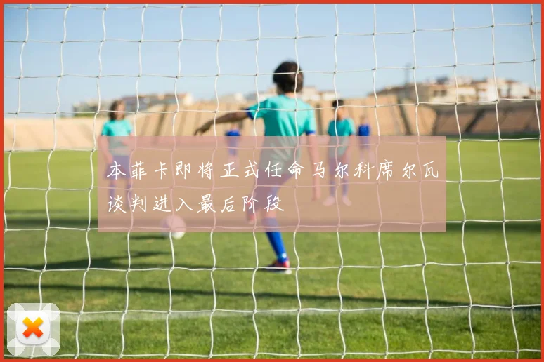 本菲卡即将正式任命马尔科席尔瓦谈判进入最后阶段