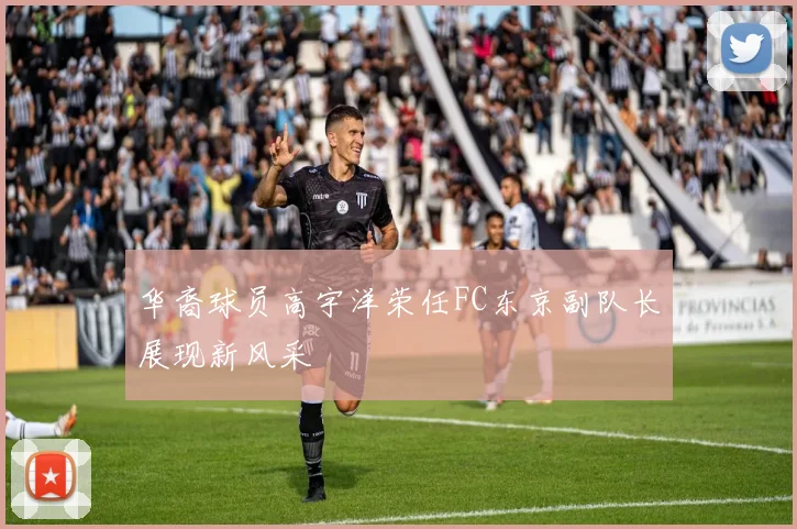 华裔球员高宇洋荣任FC东京副队长展现新风采