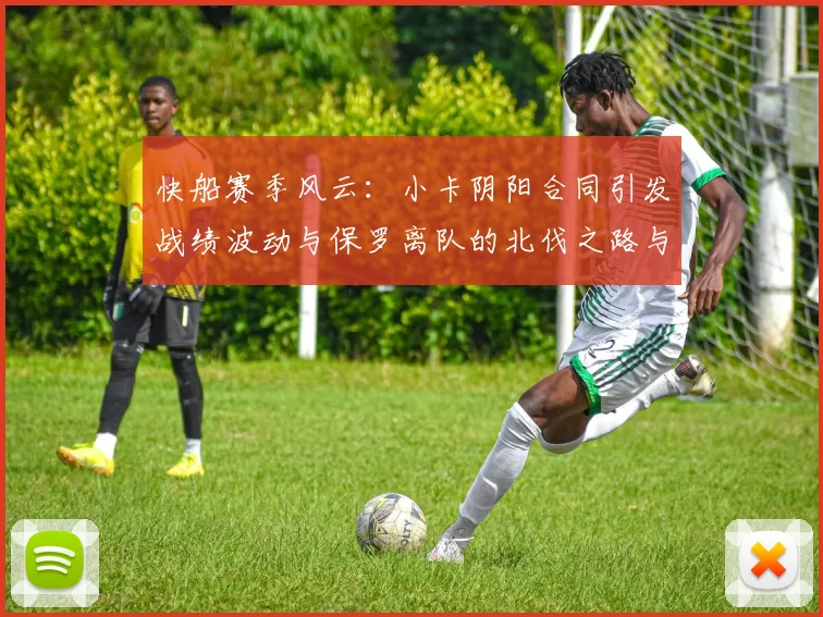快船赛季风云：小卡阴阳合同引发战绩波动与保罗离队的北伐之路与哈登的去向探讨
