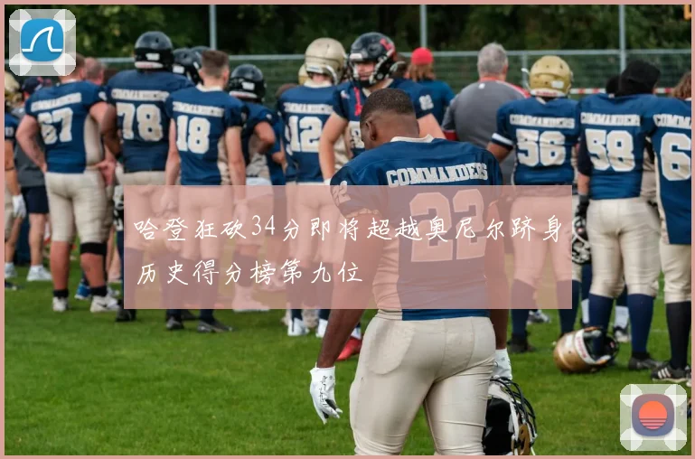 哈登狂砍34分即将超越奥尼尔跻身历史得分榜第九位