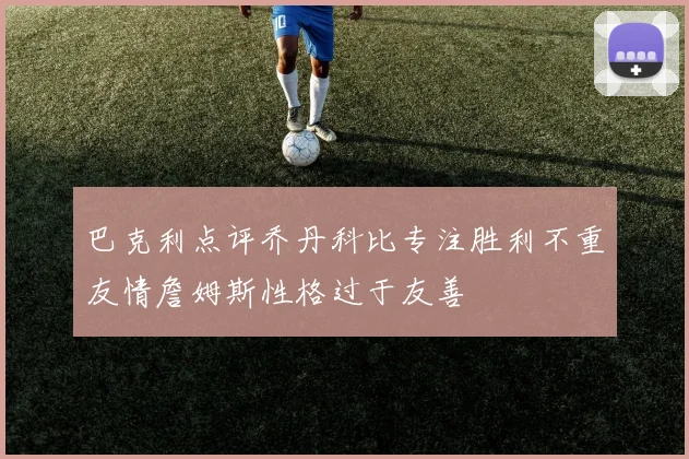 巴克利点评乔丹科比专注胜利不重友情詹姆斯性格过于友善