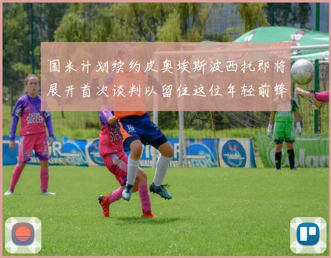 国米计划续约皮奥埃斯波西托即将展开首次谈判以留住这位年轻前锋