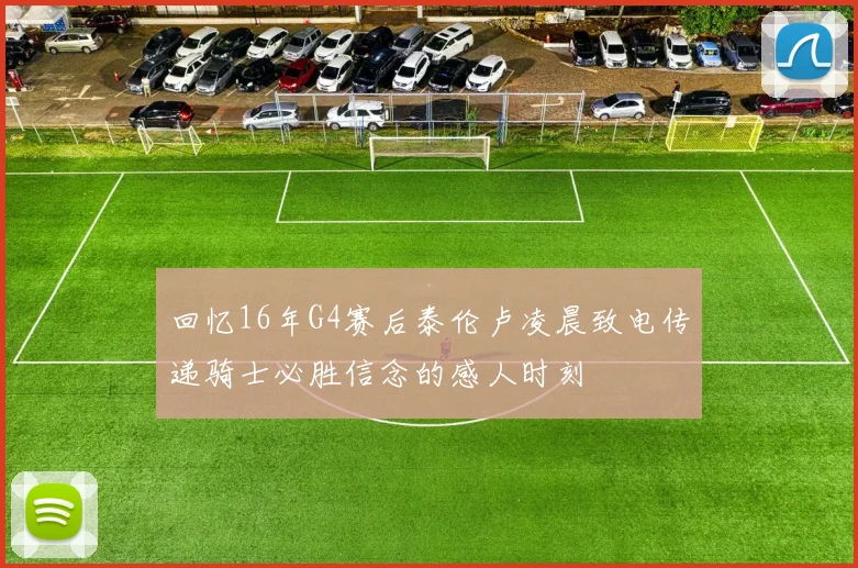 回忆16年G4赛后泰伦卢凌晨致电传递骑士必胜信念的感人时刻
